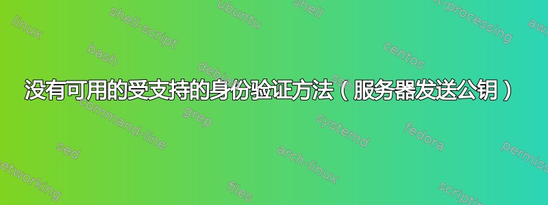 没有可用的受支持的身份验证方法（服务器发送公钥）