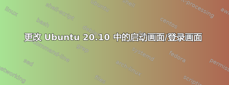 更改 Ubuntu 20.10 中的启动画面/登录画面