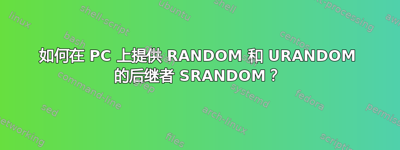 如何在 PC 上提供 RANDOM 和 URANDOM 的后继者 SRANDOM？