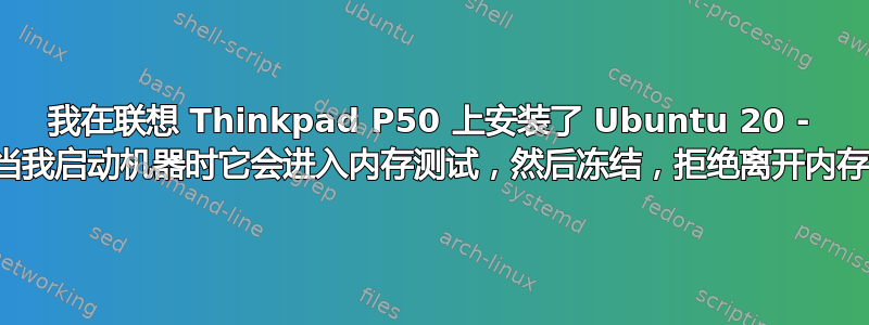 我在联想 Thinkpad P50 上安装了 Ubuntu 20 - 现在当我启动机器时它会进入内存测试，然后冻结，拒绝离开内存测试