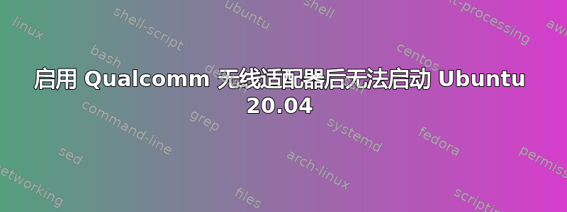 启用 Qualcomm 无线适配器后无法启动 Ubuntu 20.04