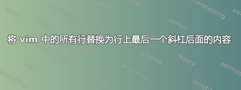 将 vim 中的所有行替换为行上最后一个斜杠后面的内容