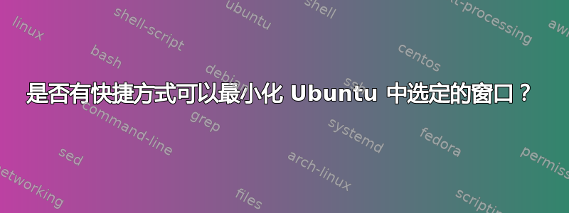 是否有快捷方式可以最小化 Ubuntu 中选定的窗口？