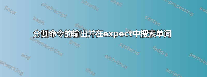 分割命令的输出并在expect中搜索单词