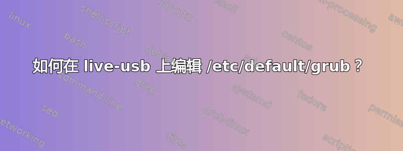 如何在 live-usb 上编辑 /etc/default/grub？