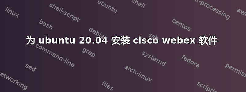 为 ubuntu 20.04 安装 cisco webex 软件