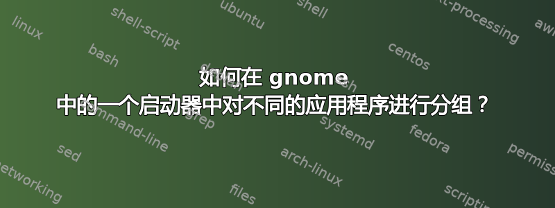 如何在 gnome 中的一个启动器中对不同的应用程序进行分组？