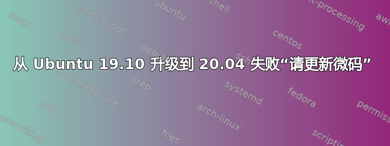 从 Ubuntu 19.10 升级到 20.04 失败“请更新微码”