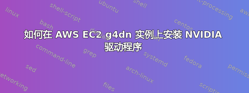 如何在 AWS EC2 g4dn 实例上安装 NVIDIA 驱动程序