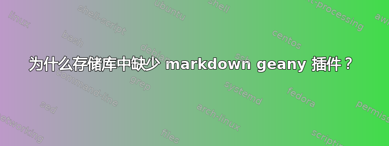 为什么存储库中缺少 markdown geany 插件？