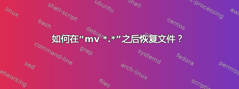 如何在“mv *.*”之后恢复文件？