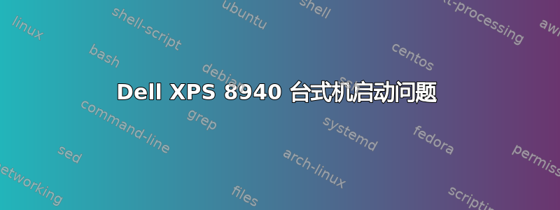 Dell XPS 8940 台式机启动问题