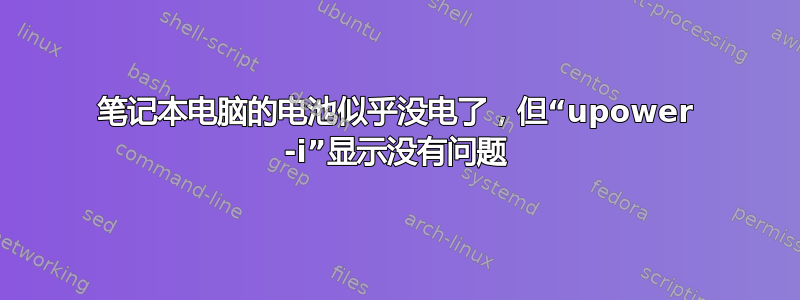 笔记本电脑的电池似乎没电了，但“upower -i”显示没有问题