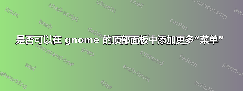 是否可以在 gnome 的顶部面板中添加更多“菜单”