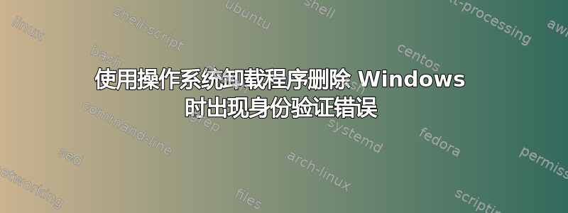 使用操作系统卸载程序删除 Windows 时出现身份验证错误