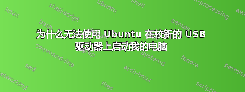 为什么无法使用 Ubuntu 在较新的 USB 驱动器上启动我的电脑