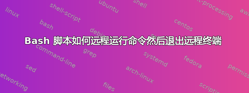 Bash 脚本如何远程运行命令然后退出远程终端