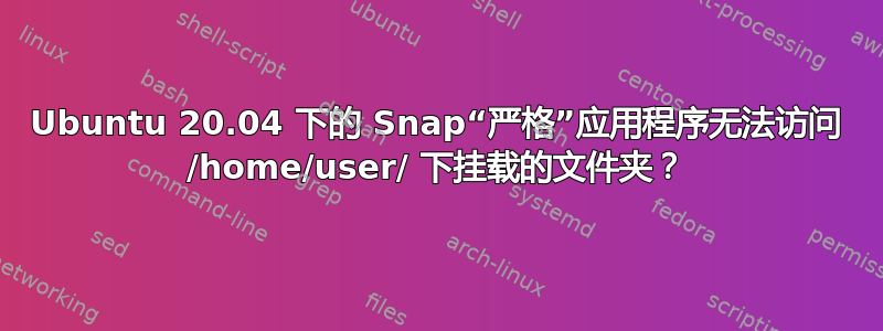 Ubuntu 20.04 下的 Snap“严格”应用程序无法访问 /home/user/ 下挂载的文件夹？