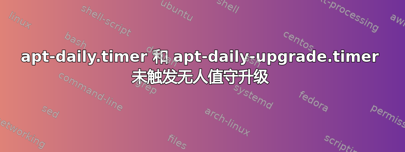 apt-daily.timer 和 apt-daily-upgrade.timer 未触发无人值守升级