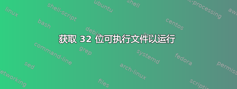 获取 32 位可执行文件以运行