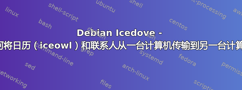 Debian Icedove - 如何将日历（iceowl）和联系人从一台计算机传输到另一台计算机