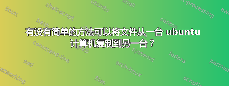 有没有简单的方法可以将文件从一台 ubuntu 计算机复制到另一台？