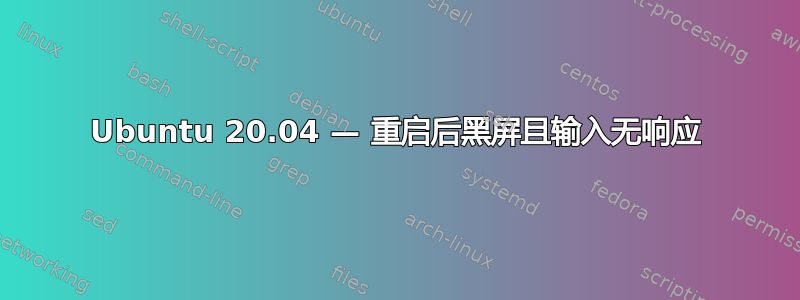 Ubuntu 20.04 — 重启后黑屏且输入无响应