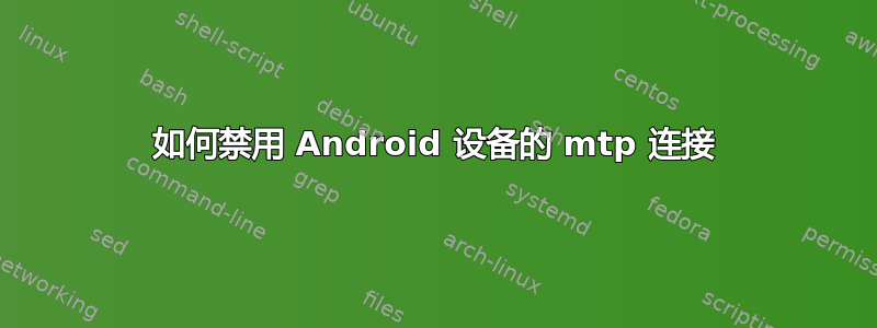 如何禁用 Android 设备的 mtp 连接