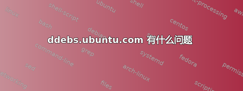 ddebs.ubuntu.com 有什么问题