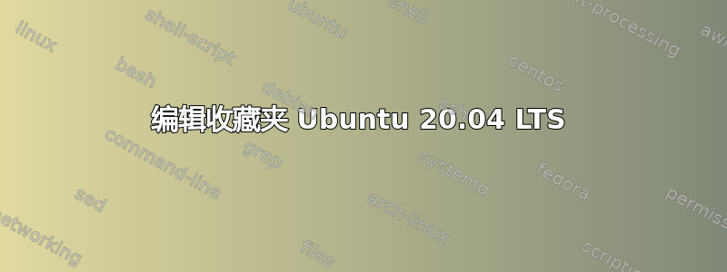 编辑收藏夹 Ubuntu 20.04 LTS