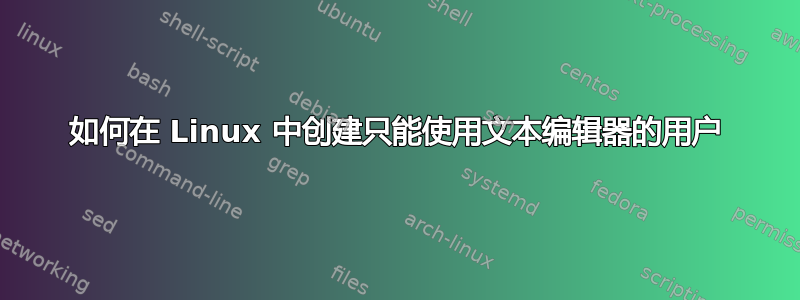 如何在 Linux 中创建只能使用文本编辑器的用户