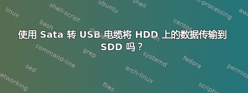 使用 Sata 转 USB 电缆将 HDD 上的数据传输到 SDD 吗？