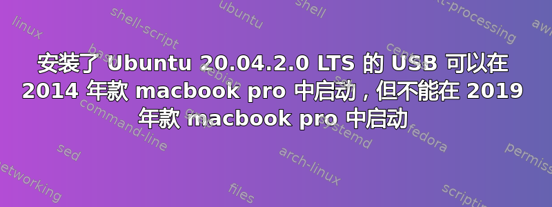 安装了 Ubuntu 20.04.2.0 LTS 的 USB 可以在 2014 年款 macbook pro 中启动，但不能在 2019 年款 macbook pro 中启动