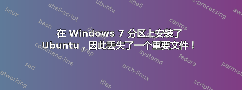 在 Windows 7 分区上安装了 Ubuntu，因此丢失了一个重要文件！