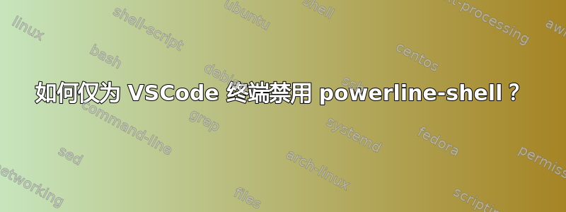 如何仅为 VSCode 终端禁用 powerline-shell？