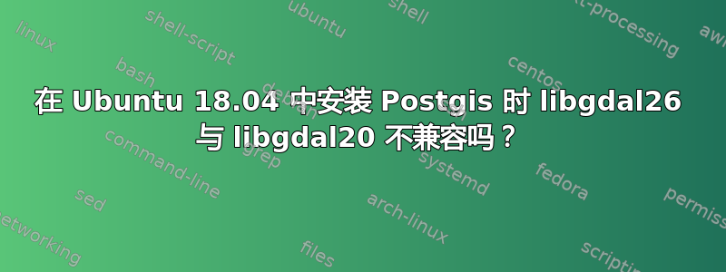 在 Ubuntu 18.04 中安装 Postgis 时 libgdal26 与 libgdal20 不兼容吗？