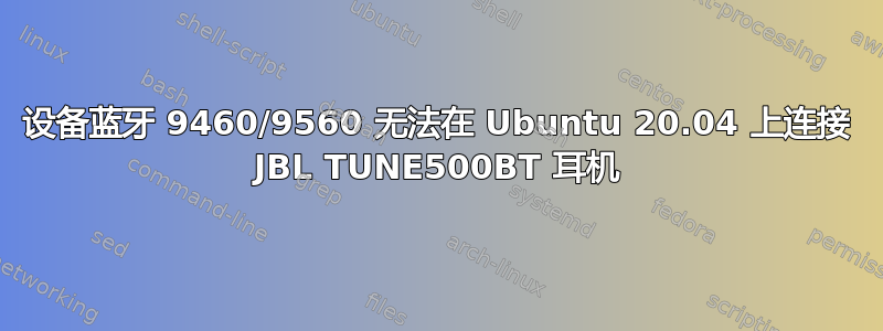 设备蓝牙 9460/9560 无法在 Ubuntu 20.04 上连接 JBL TUNE500BT 耳机