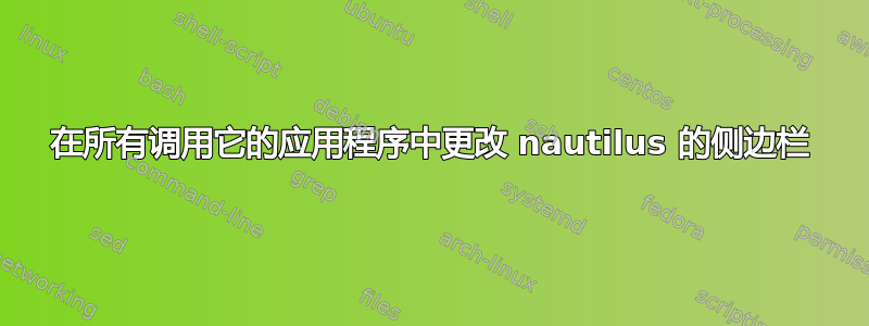 在所有调用它的应用程序中更改 nautilus 的侧边栏