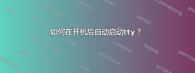 如何在开机后自动启动tty？