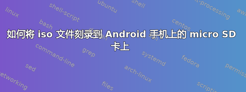 如何将 iso 文件刻录到 Android 手机上的 micro SD 卡上 