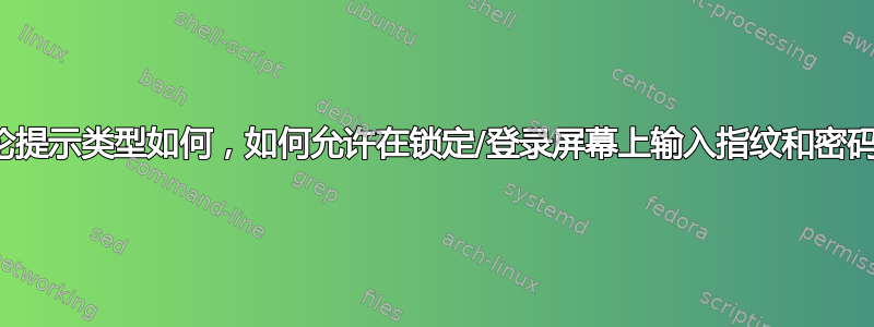 无论提示类型如何，如何允许在锁定/登录屏幕上输入指纹和密码？