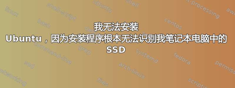 我无法安装 Ubuntu，因为安装程序根本无法识别我笔记本电脑中的 SSD