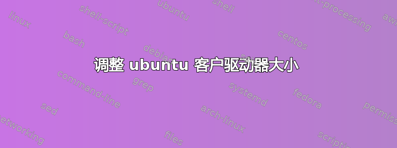 调整 ubuntu 客户驱动器大小