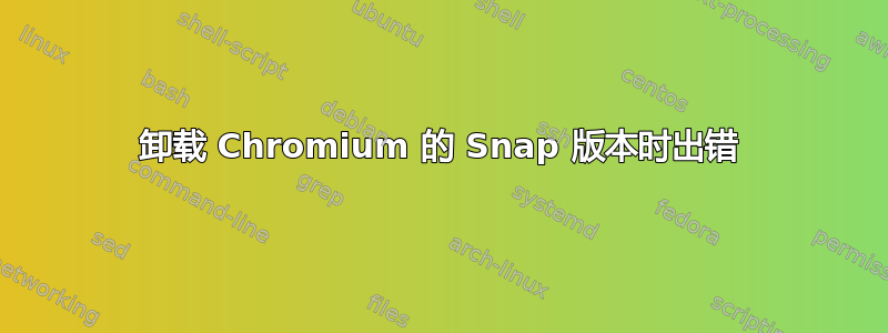 卸载 Chromium 的 Snap 版本时出错