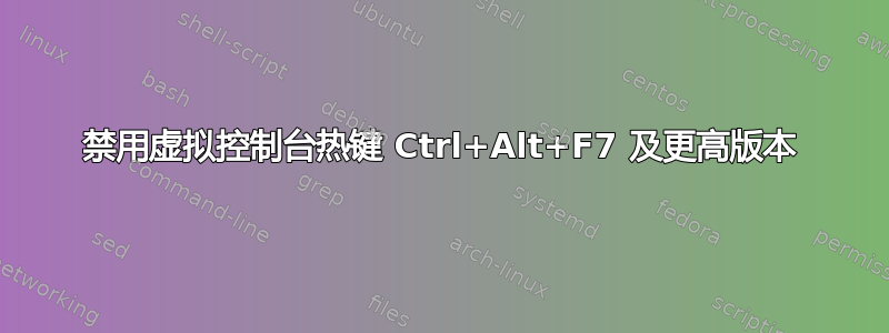 禁用虚拟控制台热键 Ctrl+Alt+F7 及更高版本