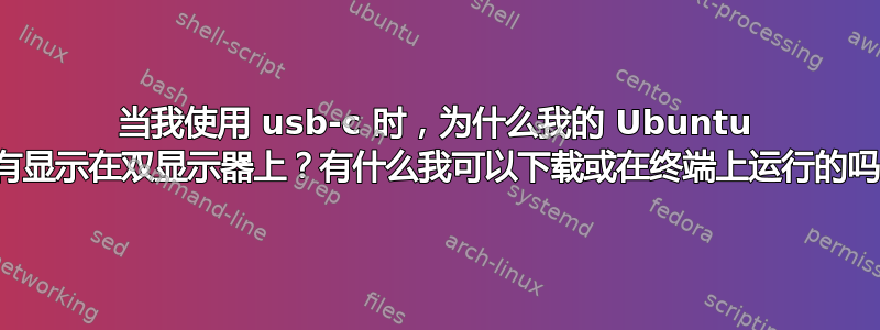 当我使用 usb-c 时，为什么我的 Ubuntu 没有显示在双显示器上？有什么我可以下载或在终端上运行的吗？