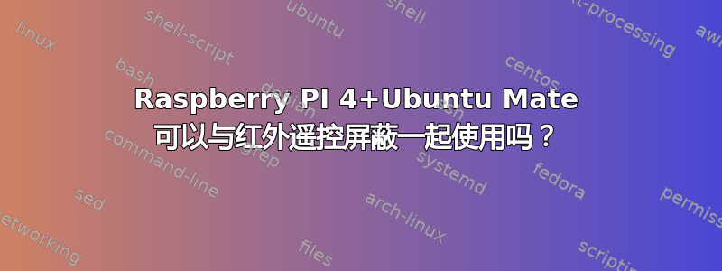 Raspberry PI 4+Ubuntu Mate 可以与红外遥控屏蔽一起使用吗？