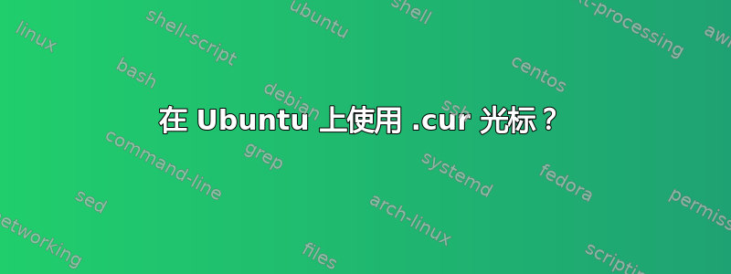 在 Ubuntu 上使用 .cur 光标？