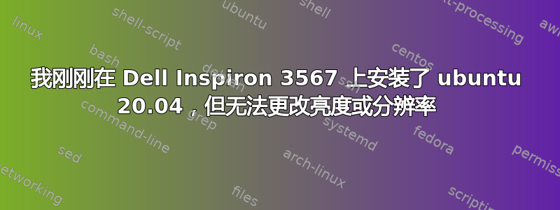 我刚刚在 Dell Inspiron 3567 上安装了 ubuntu 20.04，但无法更改亮度或分辨率