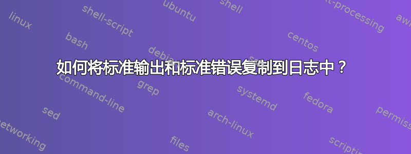 如何将标准输出和标准错误复制到日志中？